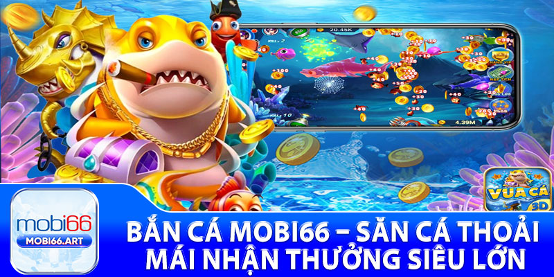 Bắn Cá Mobi66 – Săn Cá Thoải Mái Nhận Thưởng Siêu Lớn