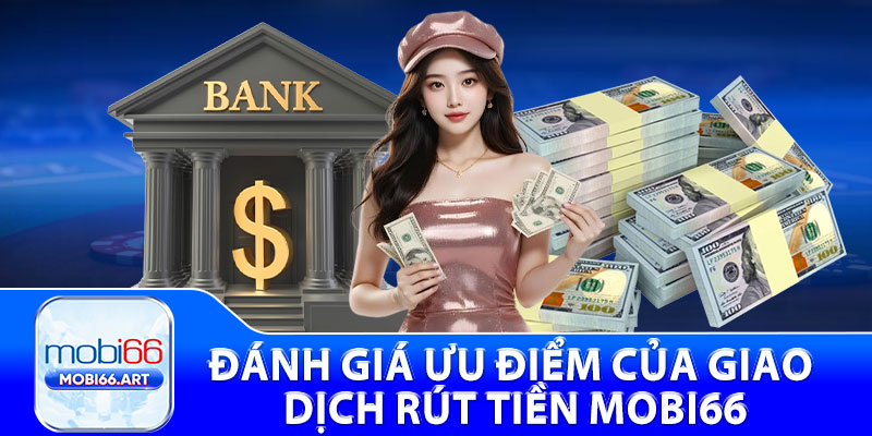 Đánh giá ưu điểm của giao dịch rút tiền Mobi66