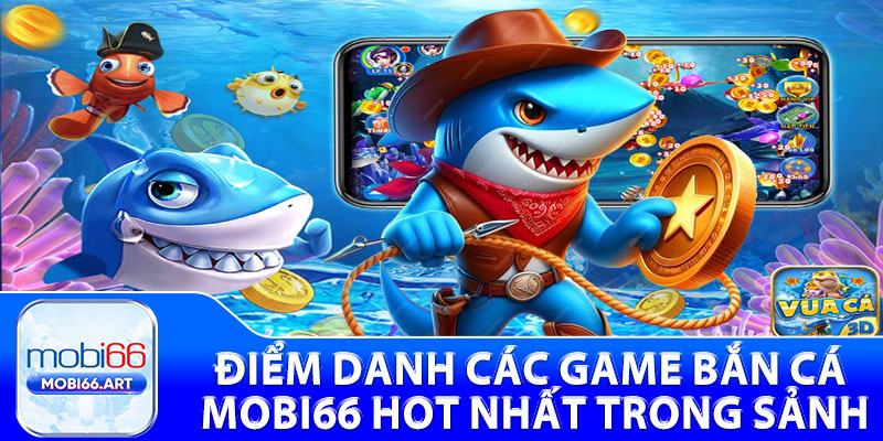 Điểm danh các Game bắn cá mobi66 hot nhất trong sảnh