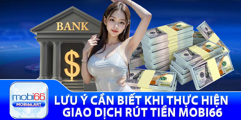 Lưu ý cần biết khi thực hiện giao dịch rút tiền Mobi66