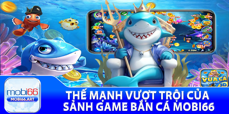 Thế mạnh vượt trội của sảnh Game bắn cá mobi66