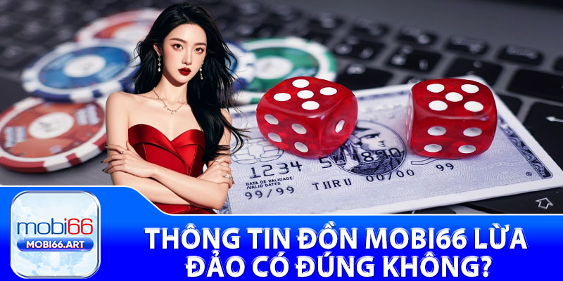 Thông tin đồn Mobi66 lừa đảo có đúng không?