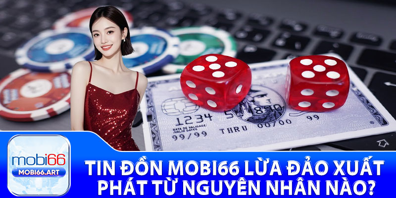 Tin đồn Mobi66 lừa đảo xuất phát từ nguyên nhân nào?