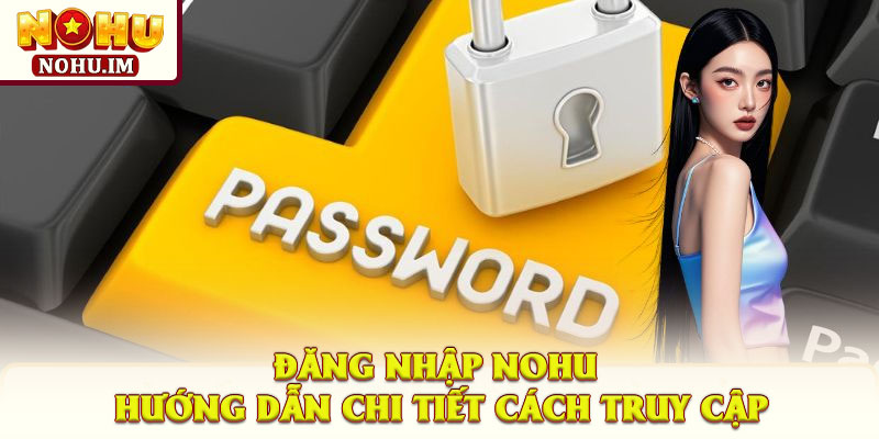 Đăng Nhập NOHU – Hướng Dẫn Chi Tiết Cách Truy Cập