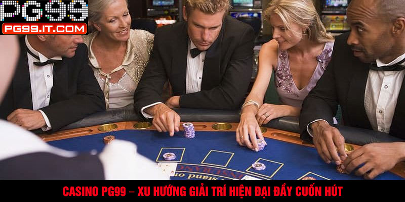 Casino PG99 – xu hướng giải trí hiện đại đầy cuốn hút