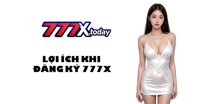 Lợi ích khi đăng ký 777X dành cho người chơi mới